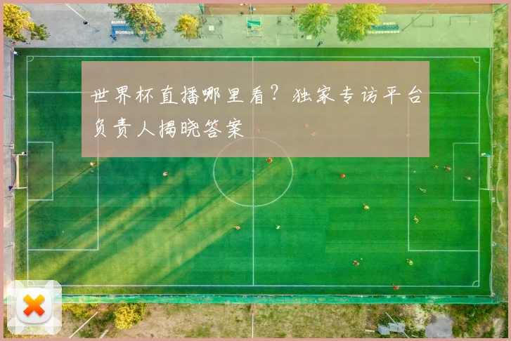 世界杯直播哪里看？独家专访平台负责人揭晓答案