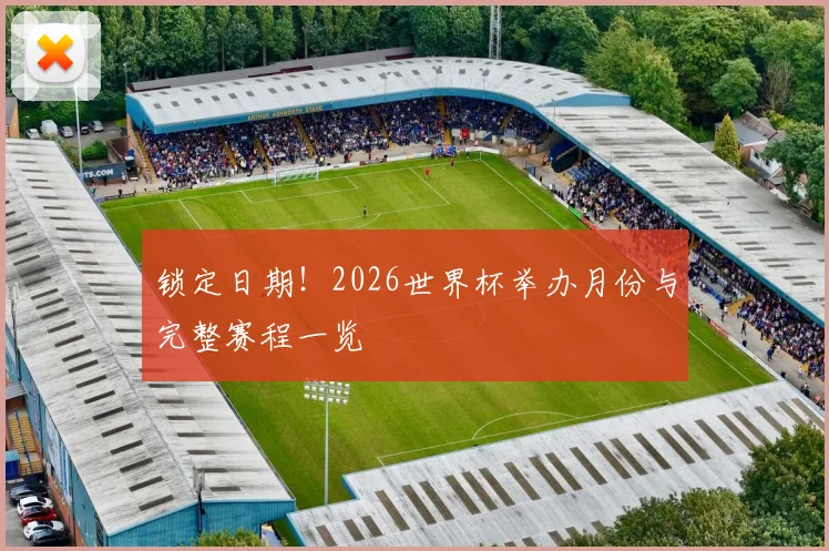 锁定日期！2026世界杯举办月份与完整赛程一览