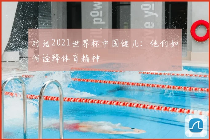 对话2021世界杯中国健儿：他们如何诠释体育精神