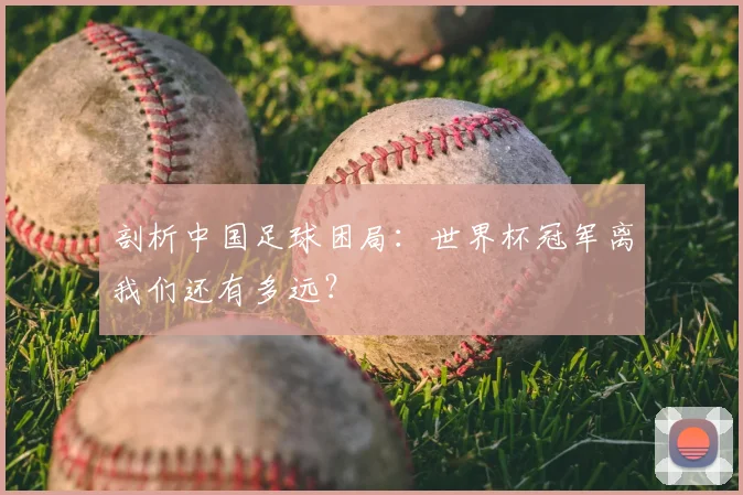 剖析中国足球困局：世界杯冠军离我们还有多远？