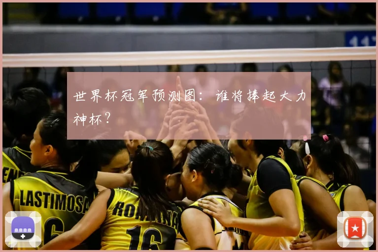 世界杯冠军预测图：谁将捧起大力神杯？