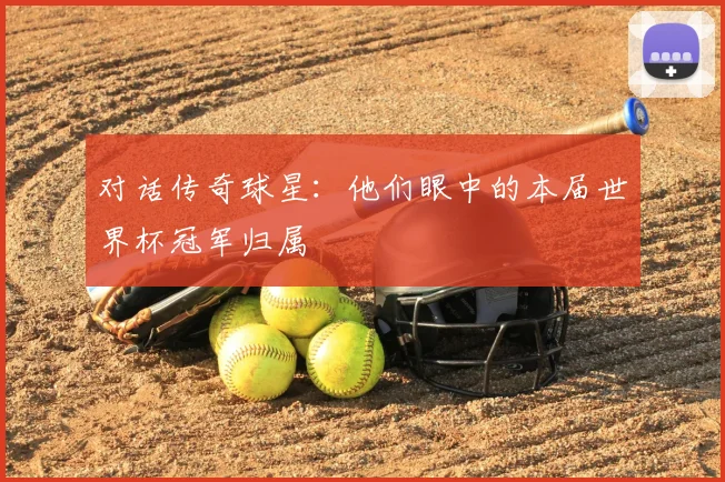 对话传奇球星:他们眼中的本届世界杯冠军归属