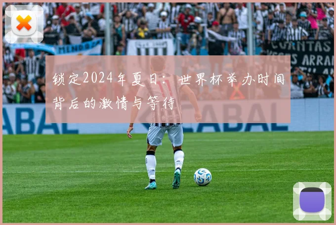 锁定2024年夏日：世界杯举办时间背后的激情与等待
