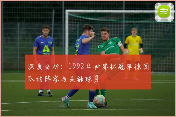 深度分析：1992年世界杯冠军德国队的阵容与关键球员