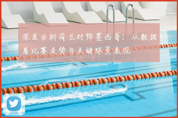 深度分析荷兰对阵墨西哥：从数据看比赛走势与关键球员表现