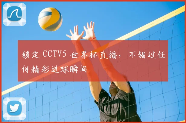 锁定 CCTV5 世界杯直播，不错过任何精彩进球瞬间