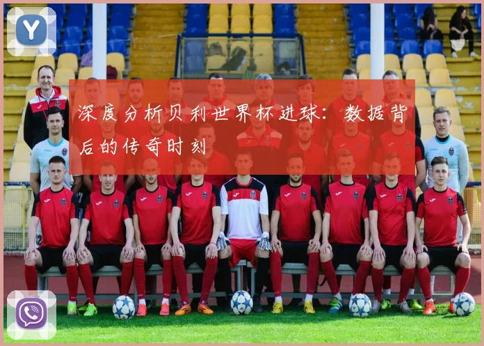 深度分析贝利世界杯进球：数据背后的传奇时刻